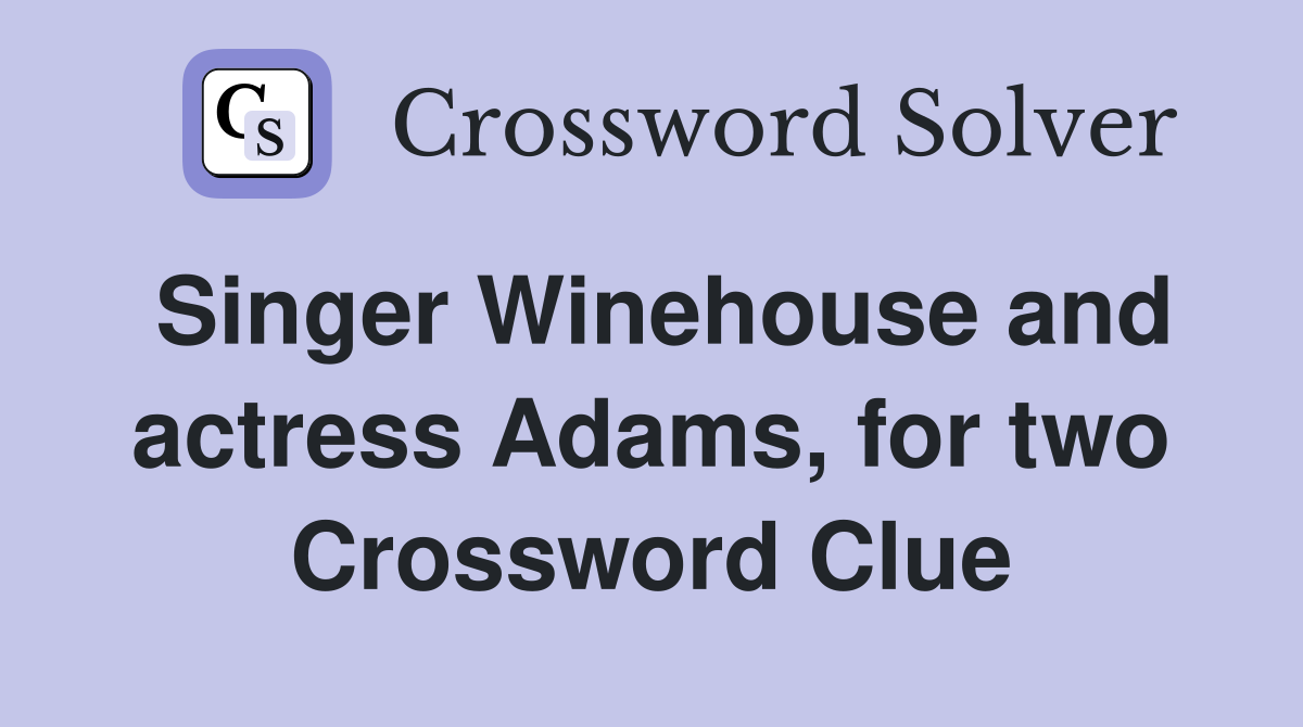 Singer Winehouse and actress Adams, for two Crossword Clue