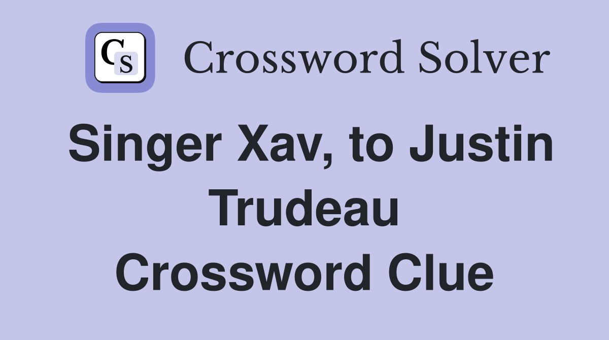 Singer Xav, to Justin Trudeau Crossword Clue