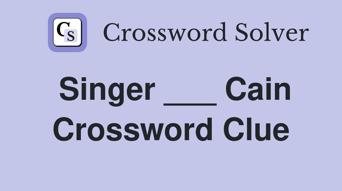 Singer ___ Cain Crossword Clue