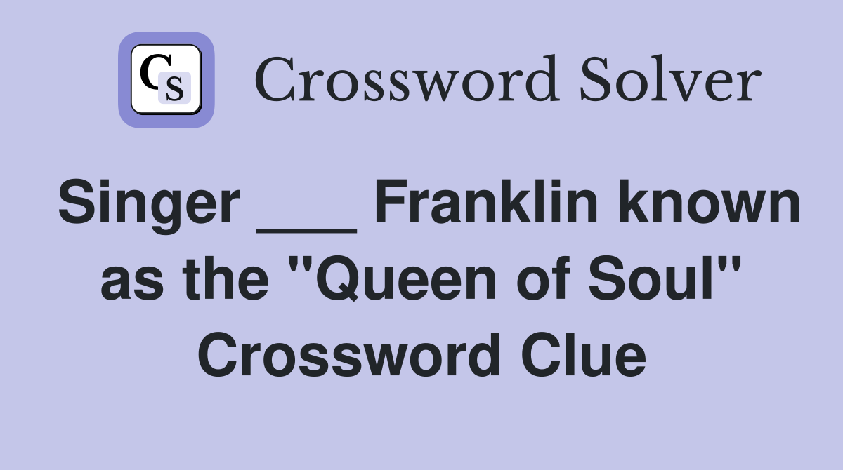 Singer ___ Franklin known as the "Queen of Soul" Crossword Clue