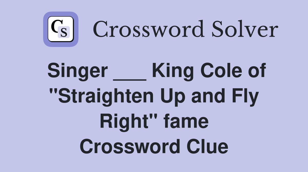 Singer ___ King Cole of "Straighten Up and Fly Right" fame Crossword Clue