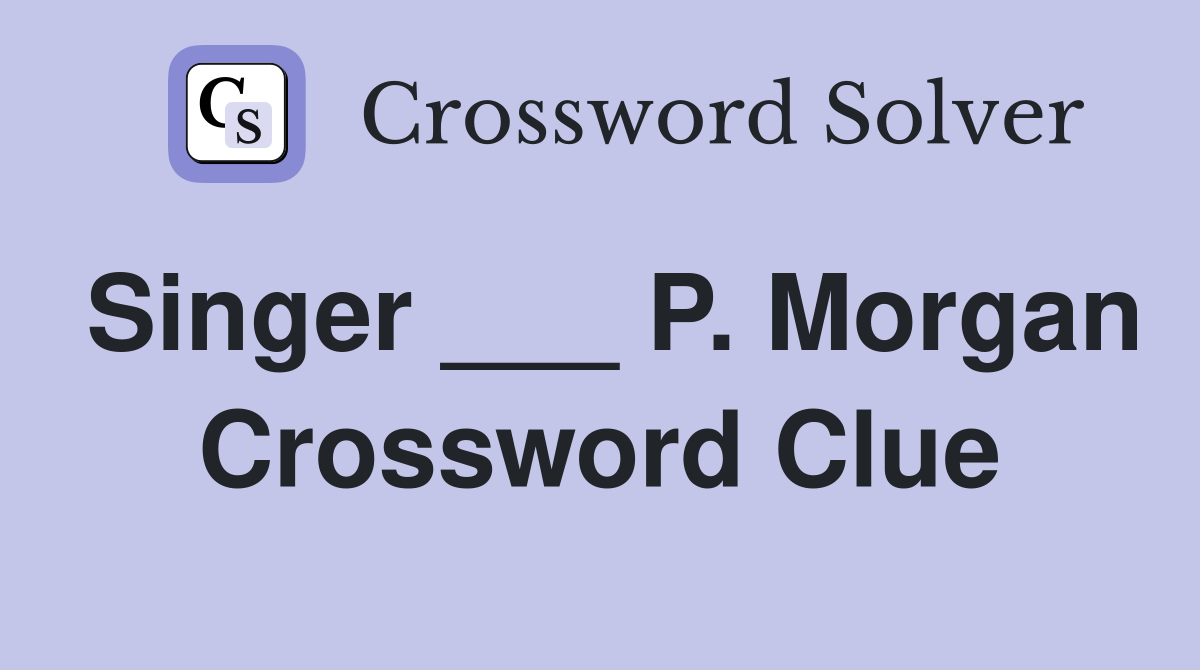 Singer ___ P. Morgan Crossword Clue