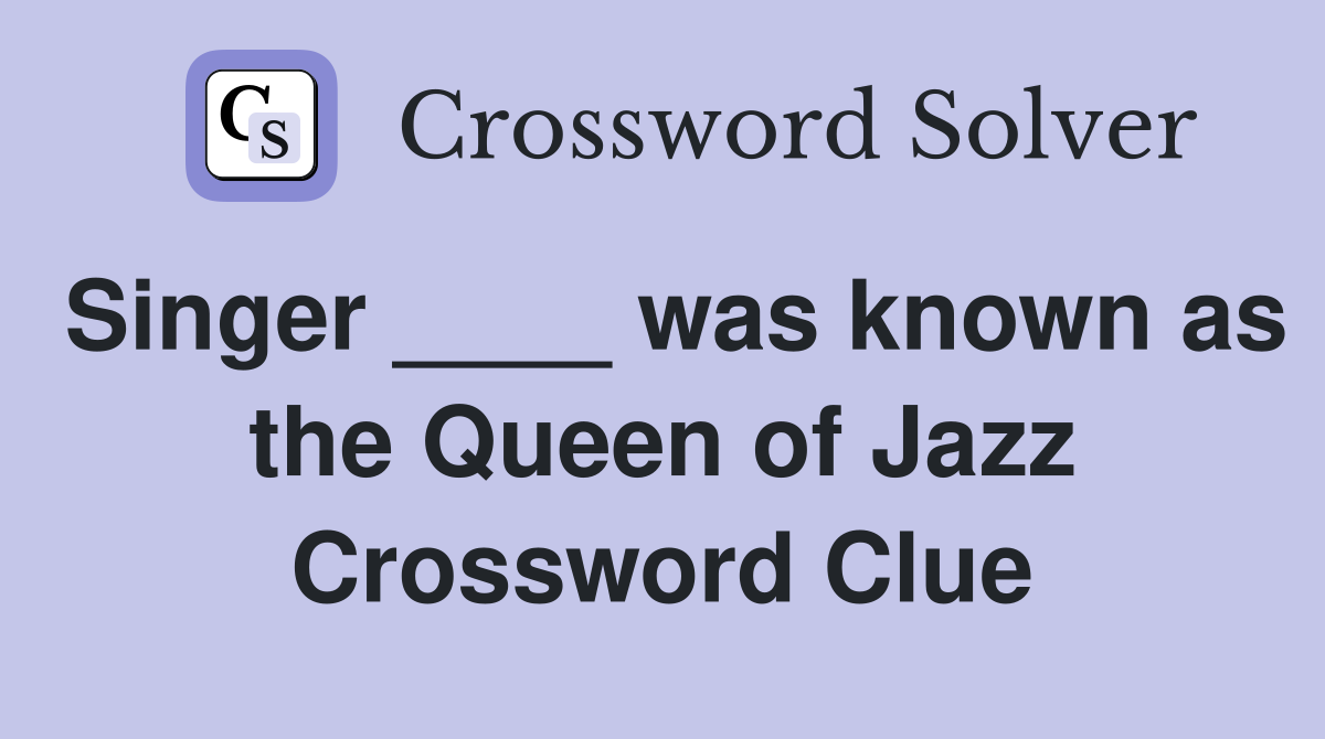 Singer ____ was known as the Queen of Jazz Crossword Clue