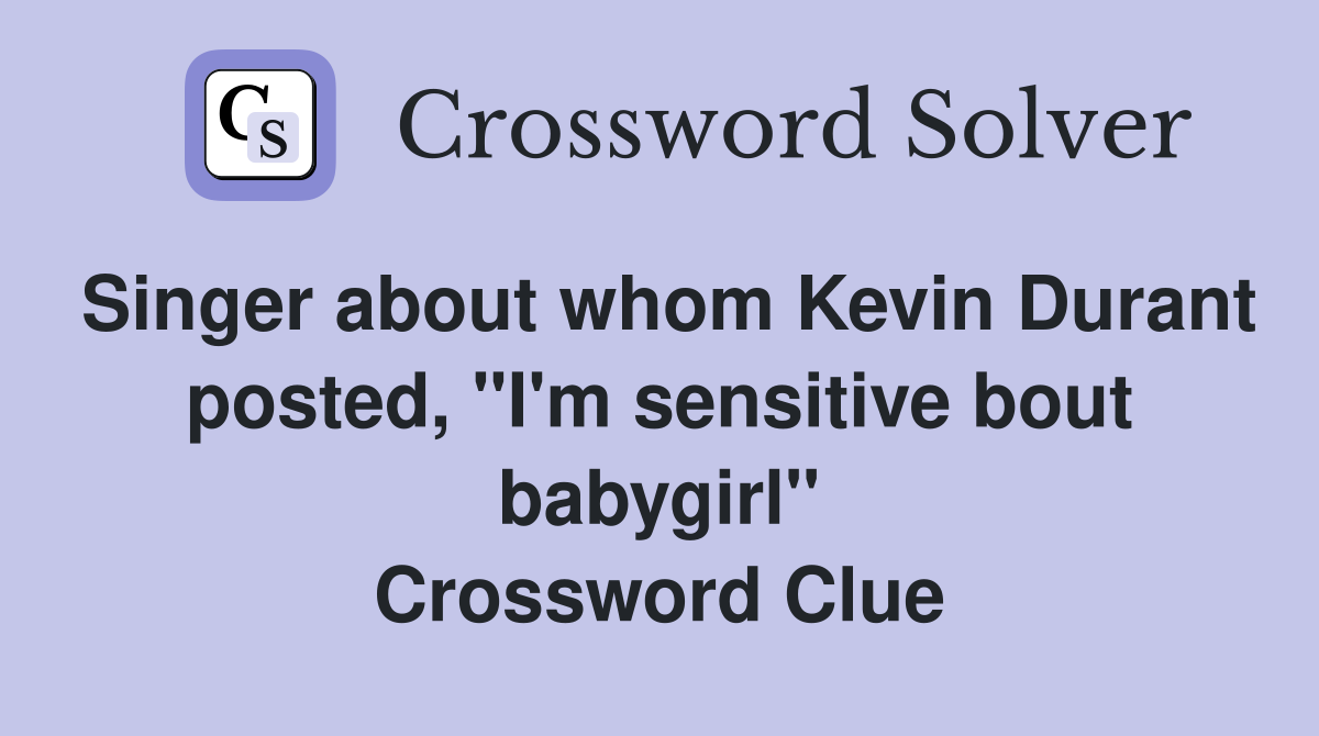 Singer about whom Kevin Durant posted, "I'm sensitive bout babygirl" Crossword Clue