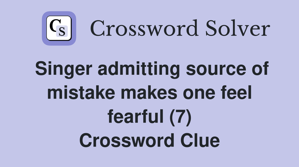 Singer admitting source of mistake makes one feel fearful (7) Crossword Clue
