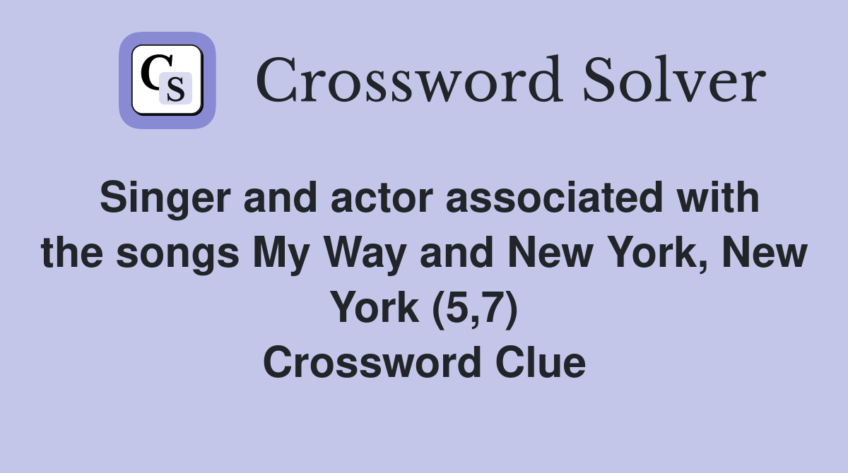 Singer and actor associated with the songs My Way and New York, New York (5,7) Crossword Clue