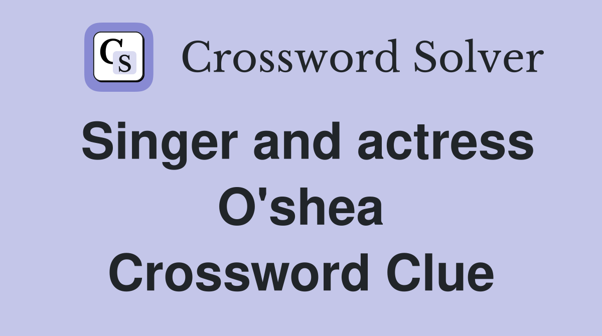 Singer and actress O'shea Crossword Clue