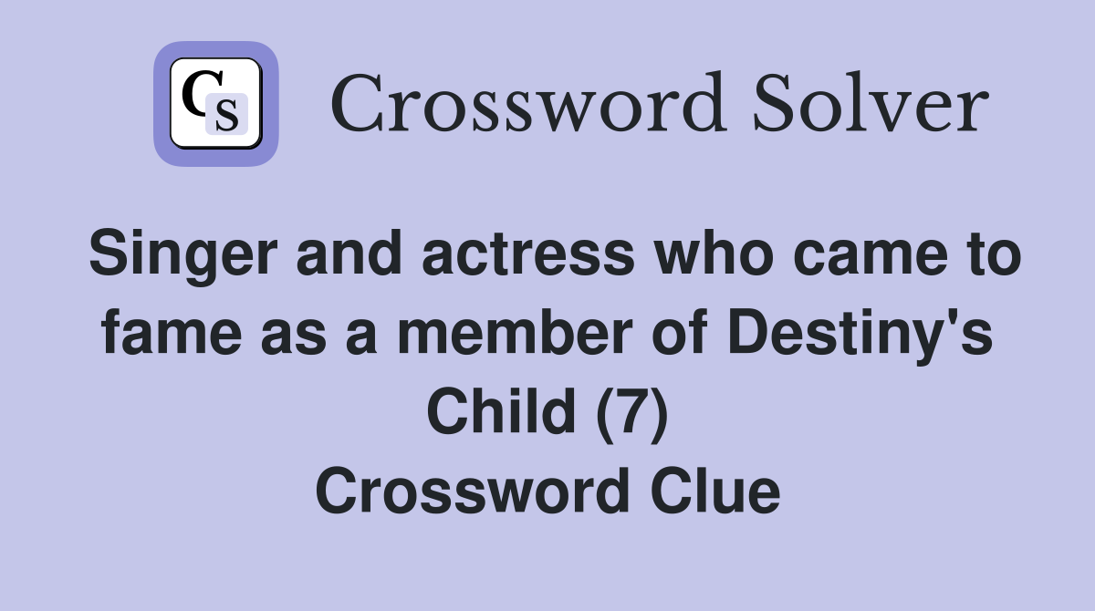 Singer and actress who came to fame as a member of Destiny's Child (7) Crossword Clue