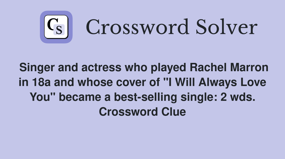 Singer and actress who played Rachel Marron in 18a and whose cover of "I Will Always Love You" became a best-selling single: 2 wds. Crossword Clue