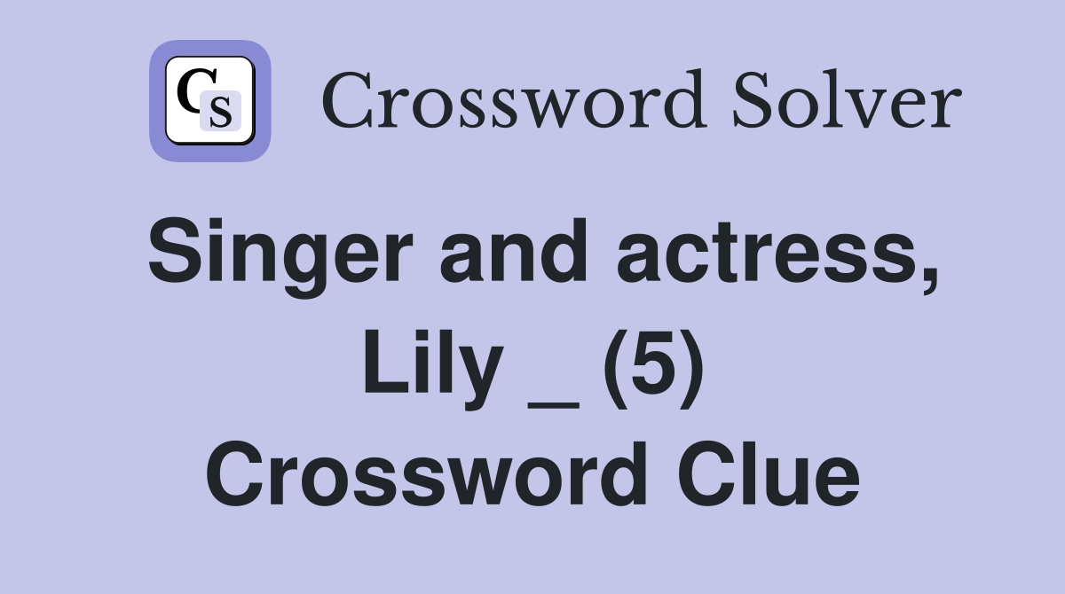 Singer and actress, Lily _ (5) Crossword Clue