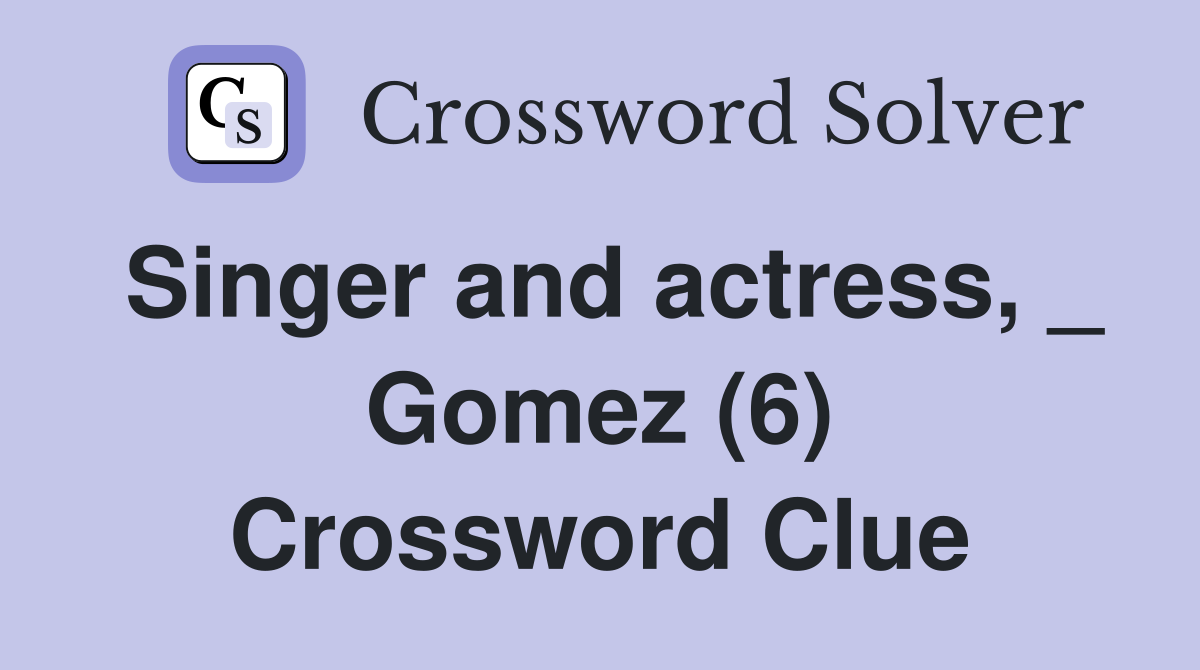 Singer and actress, _ Gomez (6) Crossword Clue