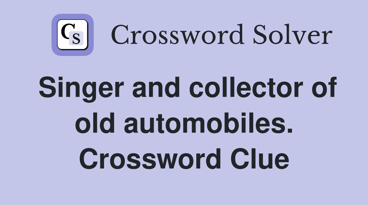 Singer and collector of old automobiles. Crossword Clue