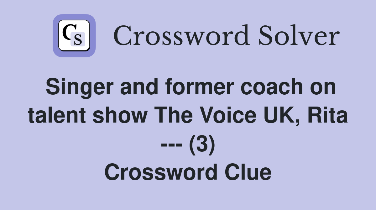Singer and former coach on talent show The Voice UK, Rita --- (3) Crossword Clue