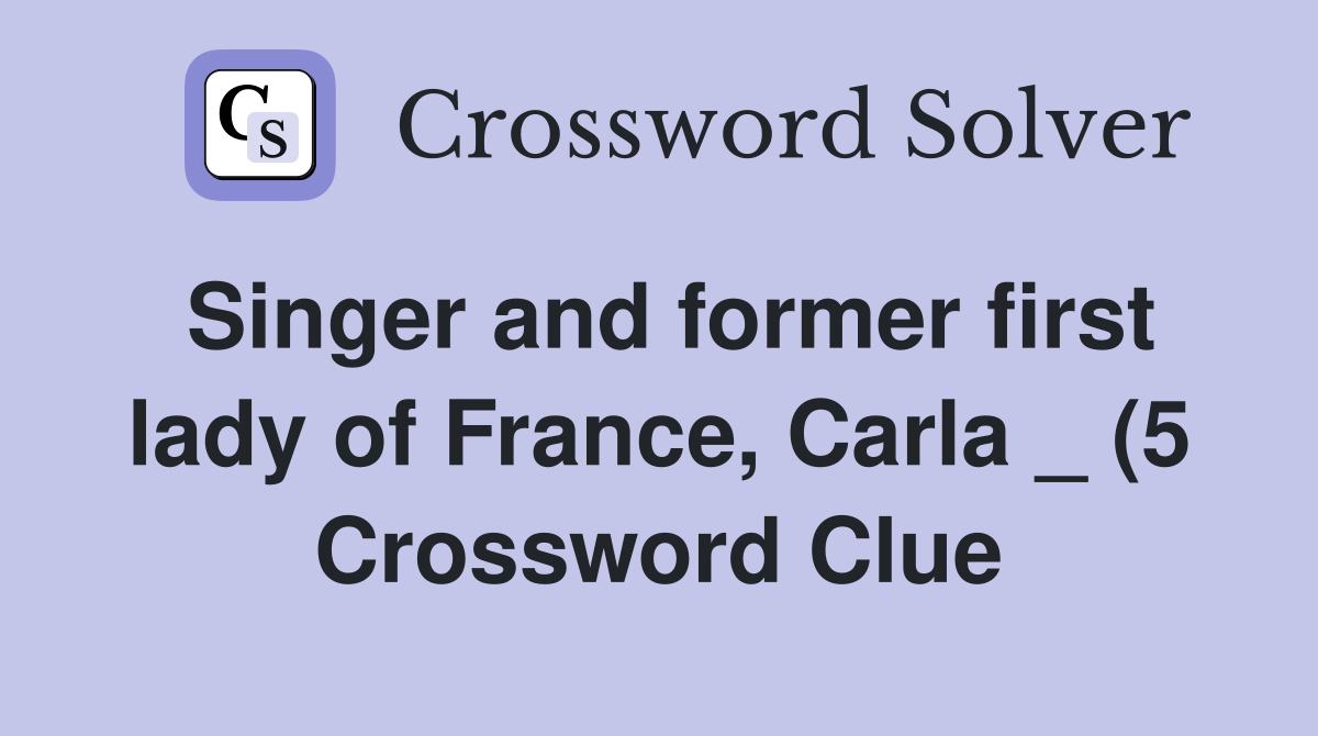 Singer and former first lady of France Carla (5) Crossword Clue Singer and former first lady of France Carla (5) Crossword Clue