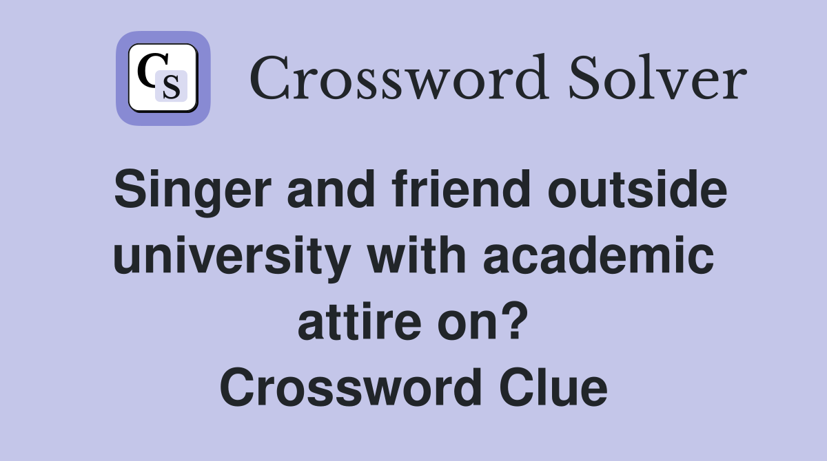 Singer and friend outside university with academic attire on? Crossword Clue