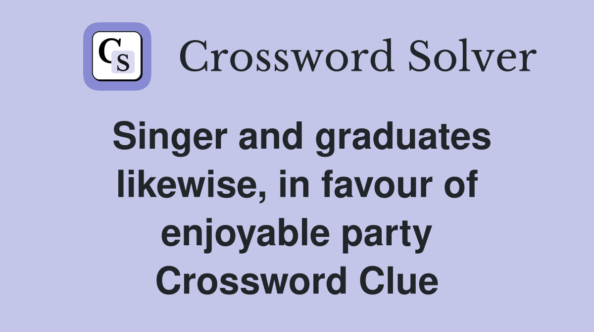 Singer and graduates likewise, in favour of enjoyable party Crossword Clue