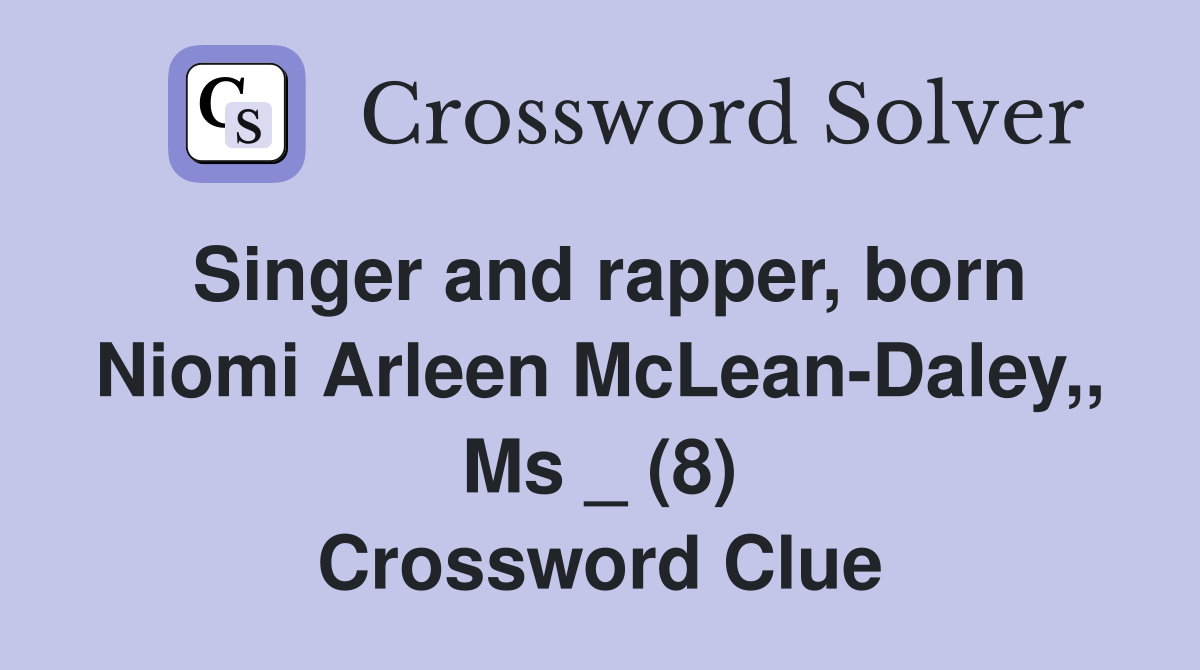 Singer and rapper, born Niomi Arleen McLean-Daley,, Ms _ (8) Crossword Clue