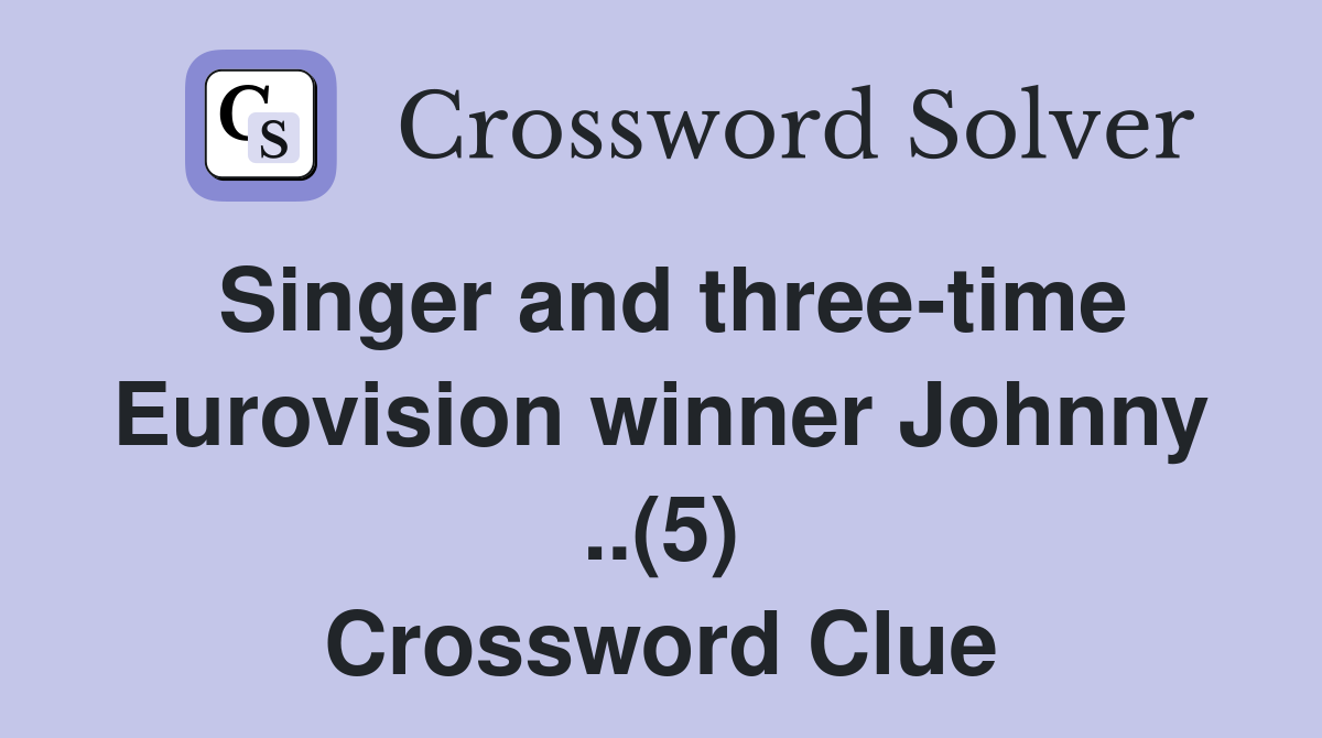 Singer and three-time Eurovision winner Johnny ..(5) Crossword Clue