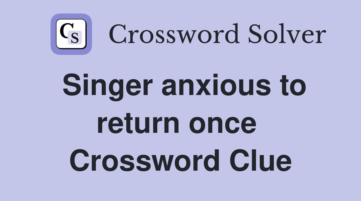 Singer anxious to return once  Crossword Clue