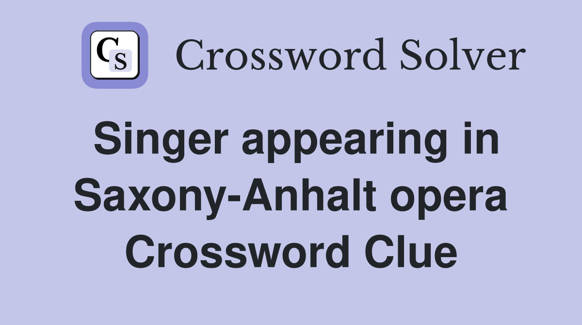 Singer appearing in Saxony-Anhalt opera Crossword Clue