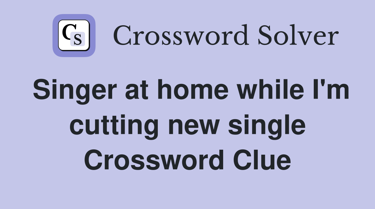 Singer at home while I'm cutting new single Crossword Clue