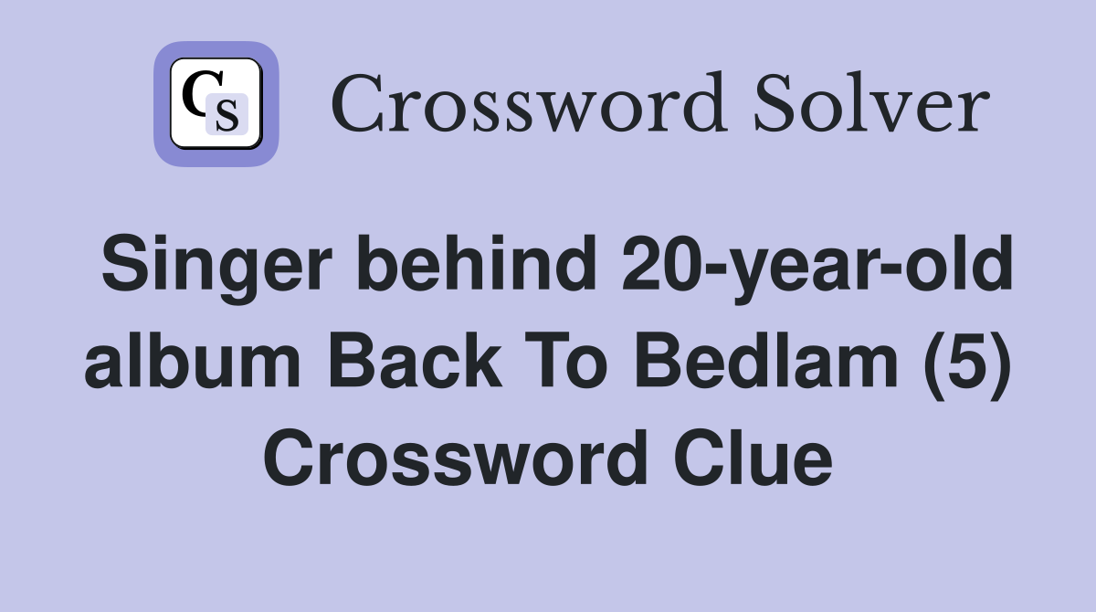 Singer behind 20-year-old album Back To Bedlam (5) Crossword Clue