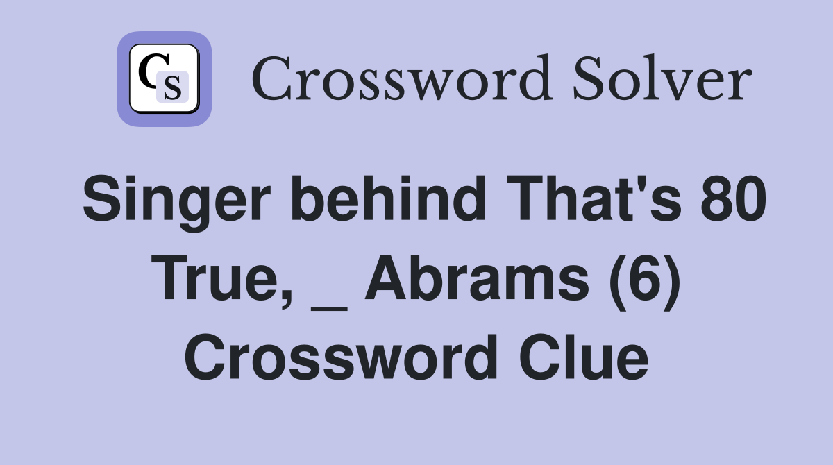 Singer behind That's 80 True, _ Abrams (6) Crossword Clue