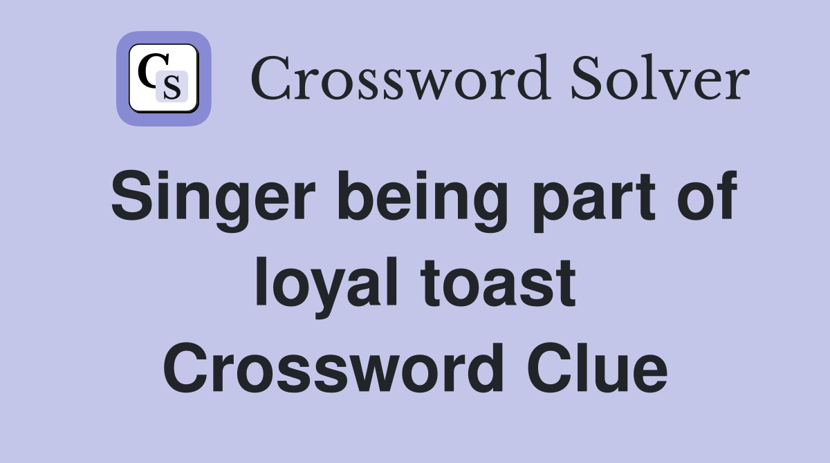 Singer being part of loyal toast Crossword Clue