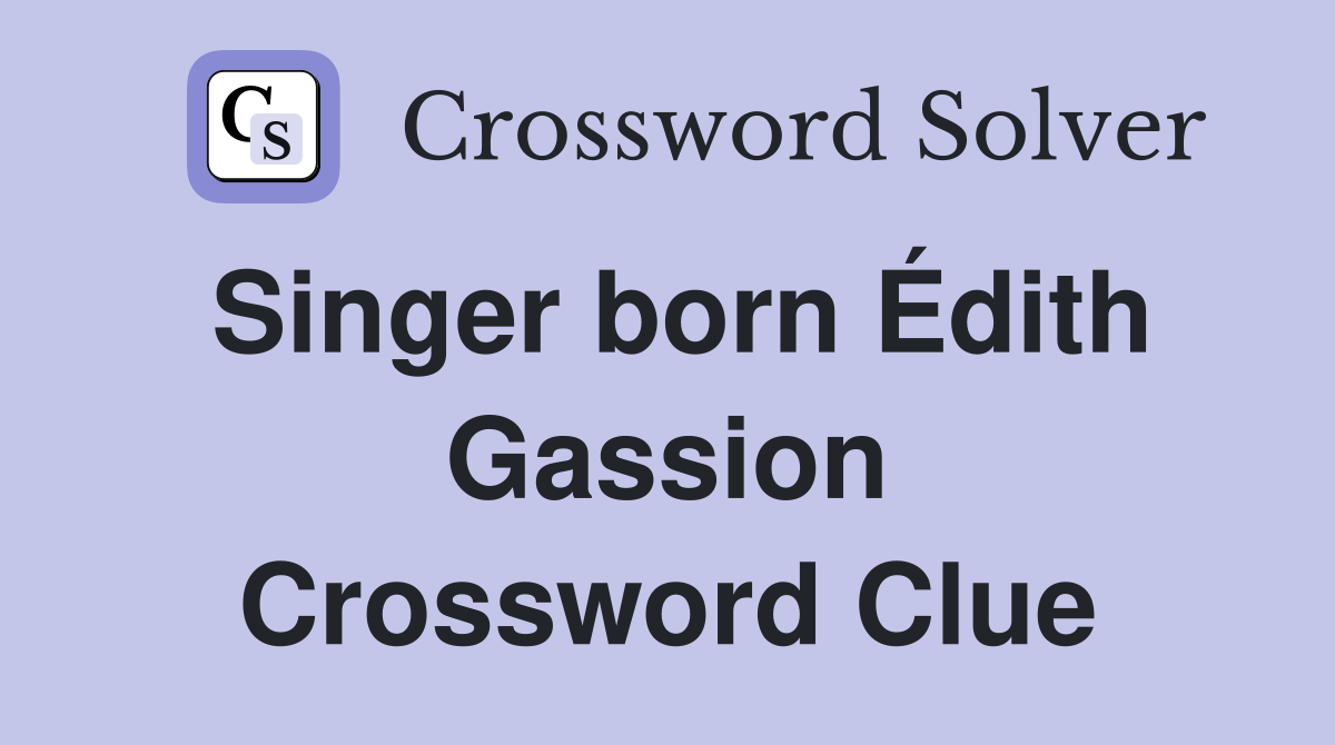 Singer born Édith Gassion Crossword Clue