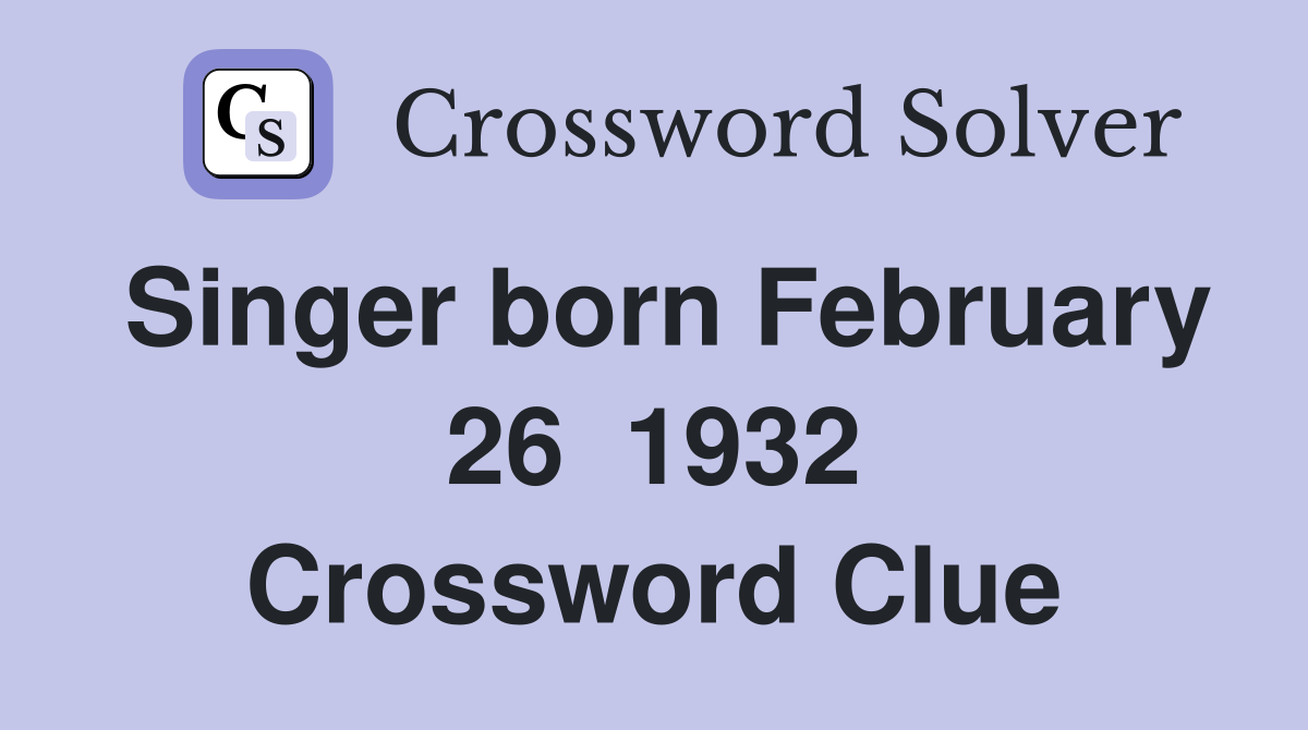 Singer born February 26  1932 Crossword Clue