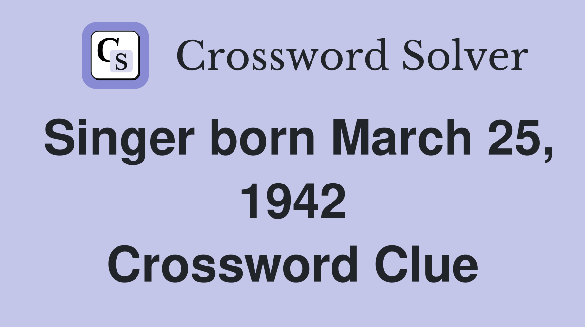 Singer born March 25, 1942 Crossword Clue