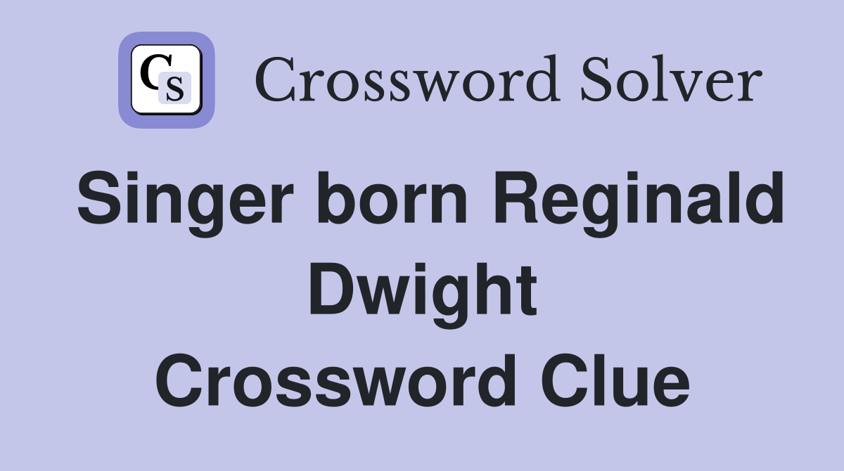 Singer born Reginald Dwight Crossword Clue
