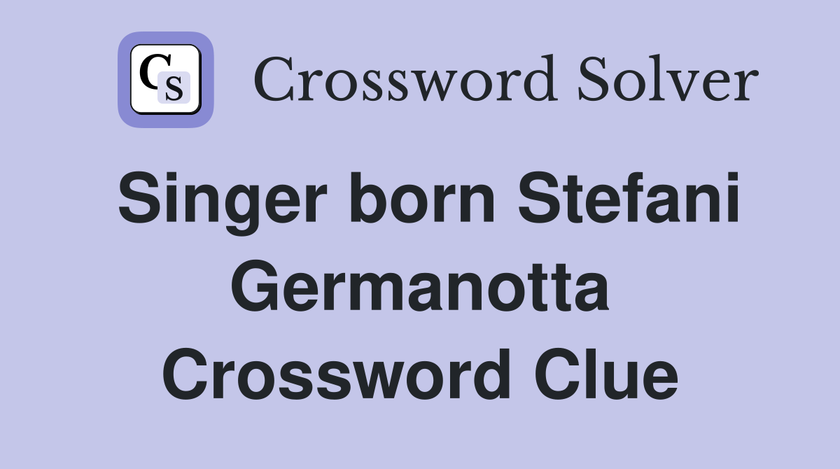 Singer born Stefani Germanotta Crossword Clue