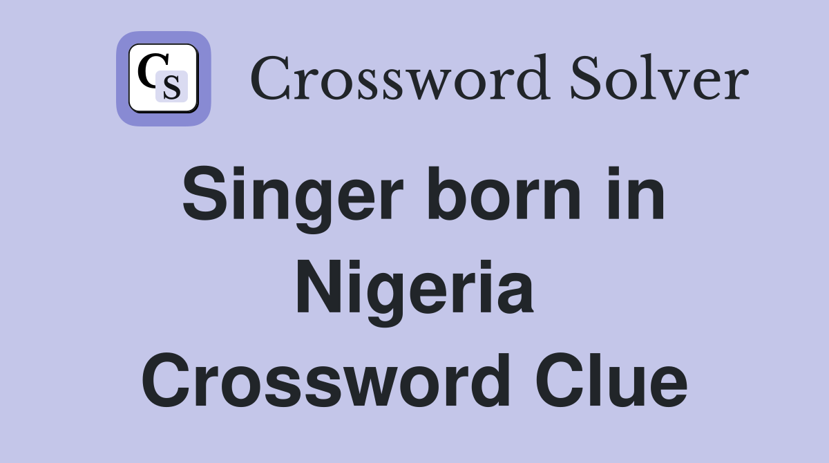 Singer born in Nigeria Crossword Clue