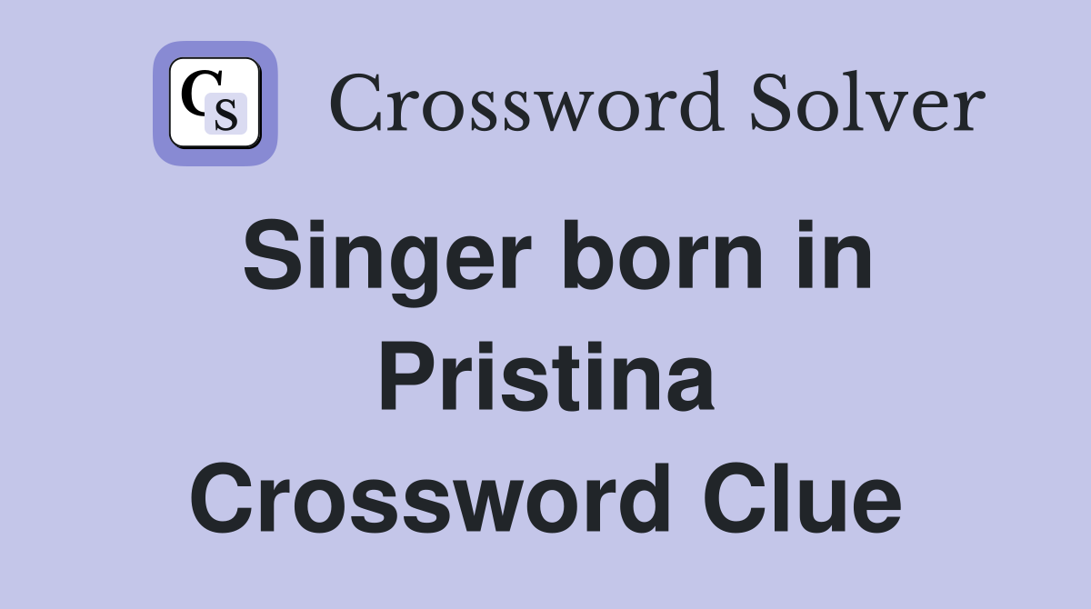 Singer born in Pristina Crossword Clue