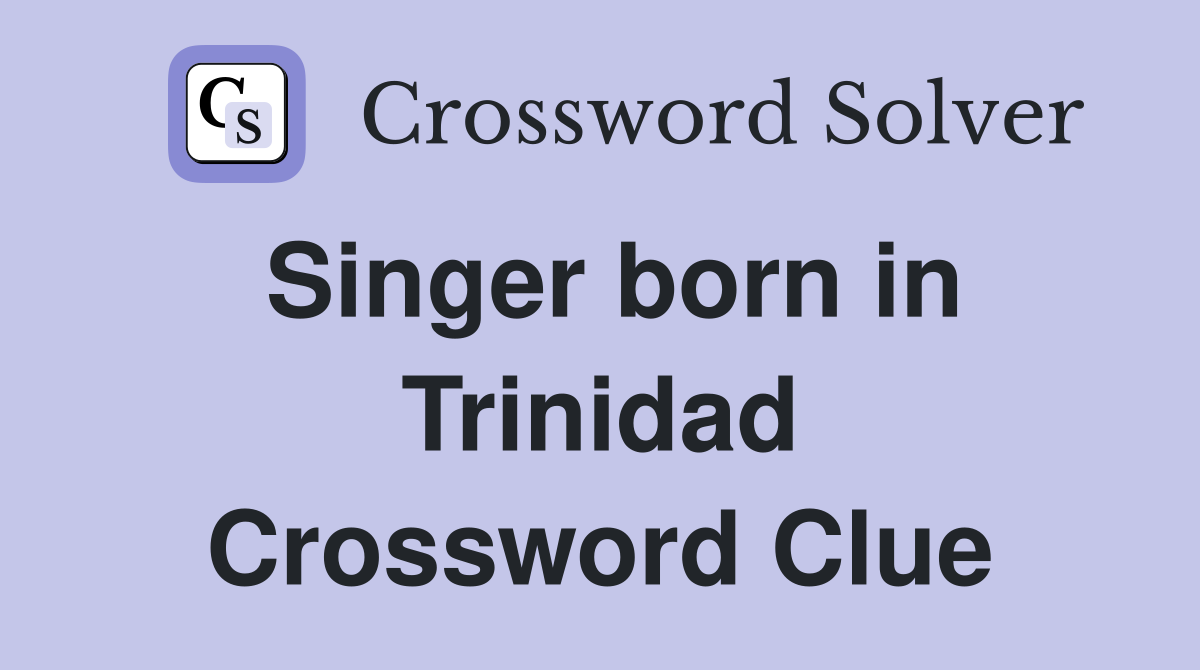 Singer born in Trinidad Crossword Clue