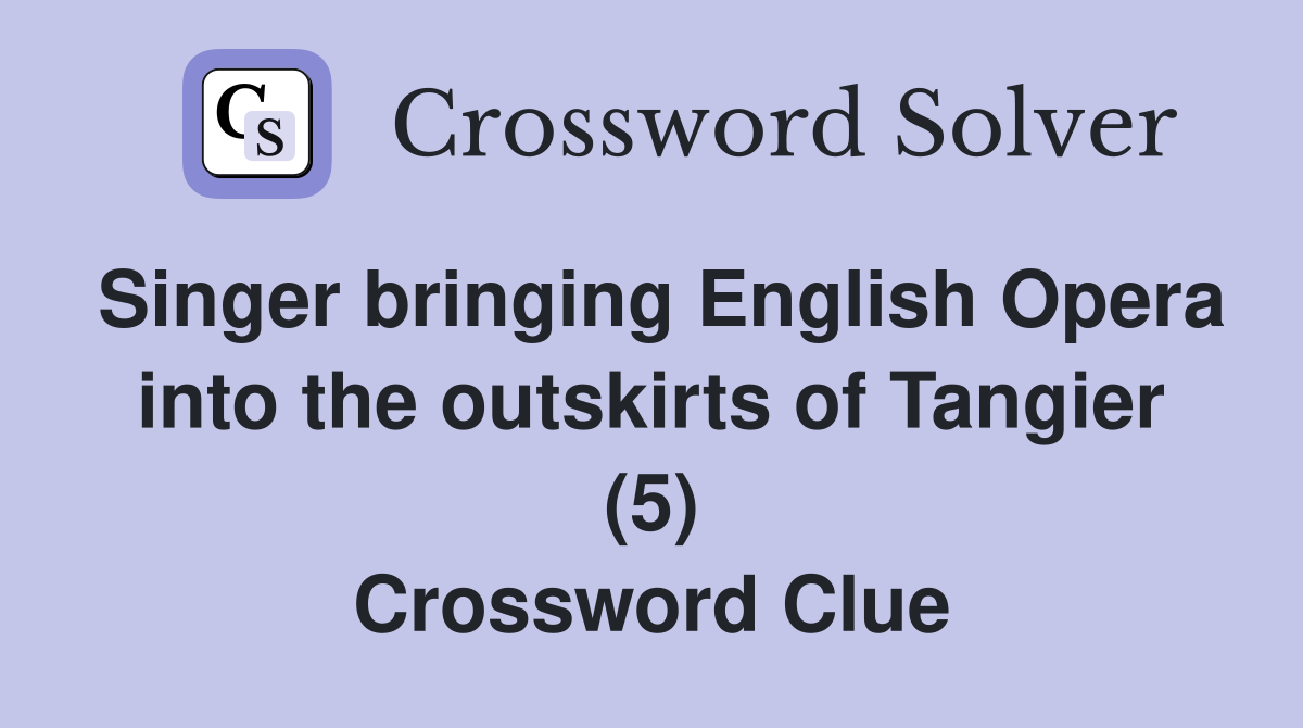 Singer bringing English Opera into the outskirts of Tangier (5) Crossword Clue