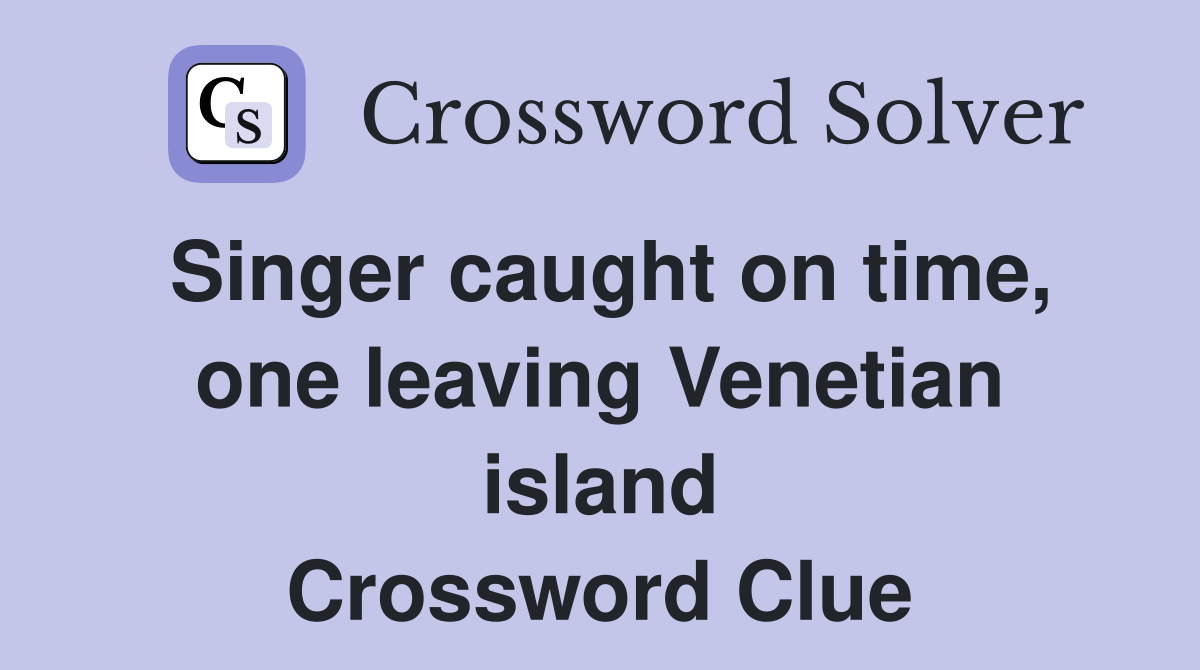 Singer caught on time, one leaving Venetian island Crossword Clue