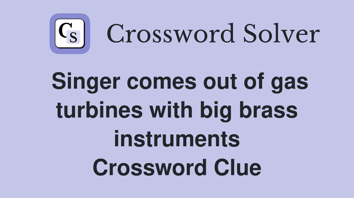 Singer comes out of gas turbines with big brass instruments Crossword Clue