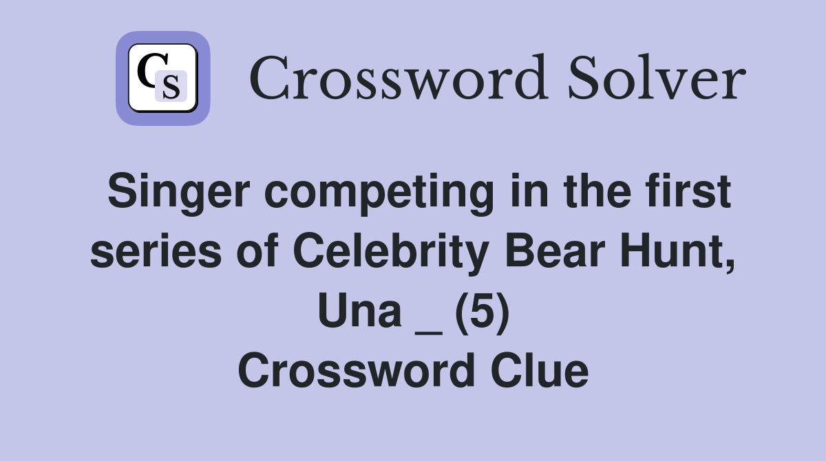 Singer competing in the first series of Celebrity Bear Hunt, Una _ (5) Crossword Clue