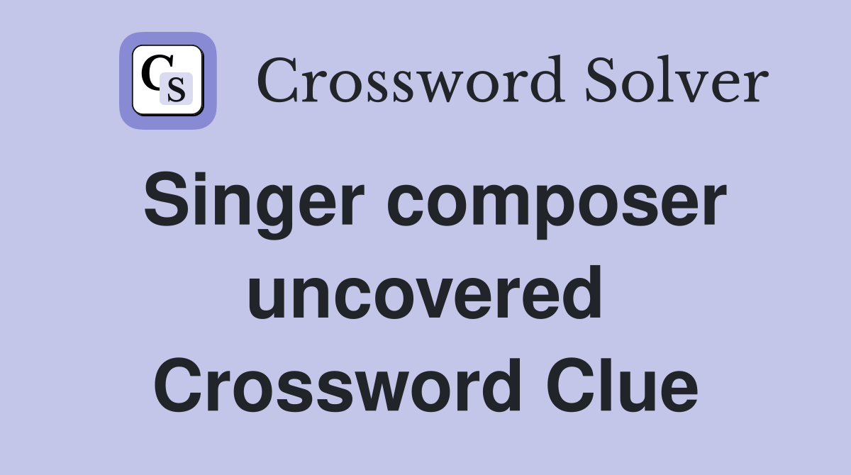 Singer composer uncovered Crossword Clue
