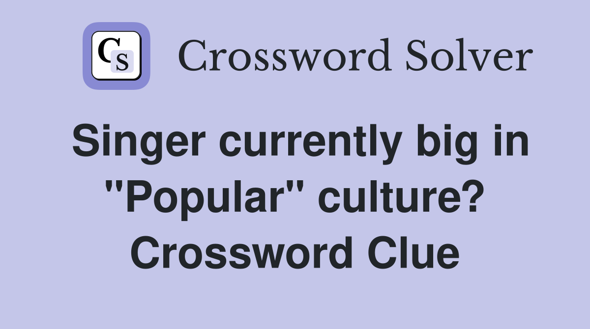 Singer currently big in "Popular" culture? Crossword Clue