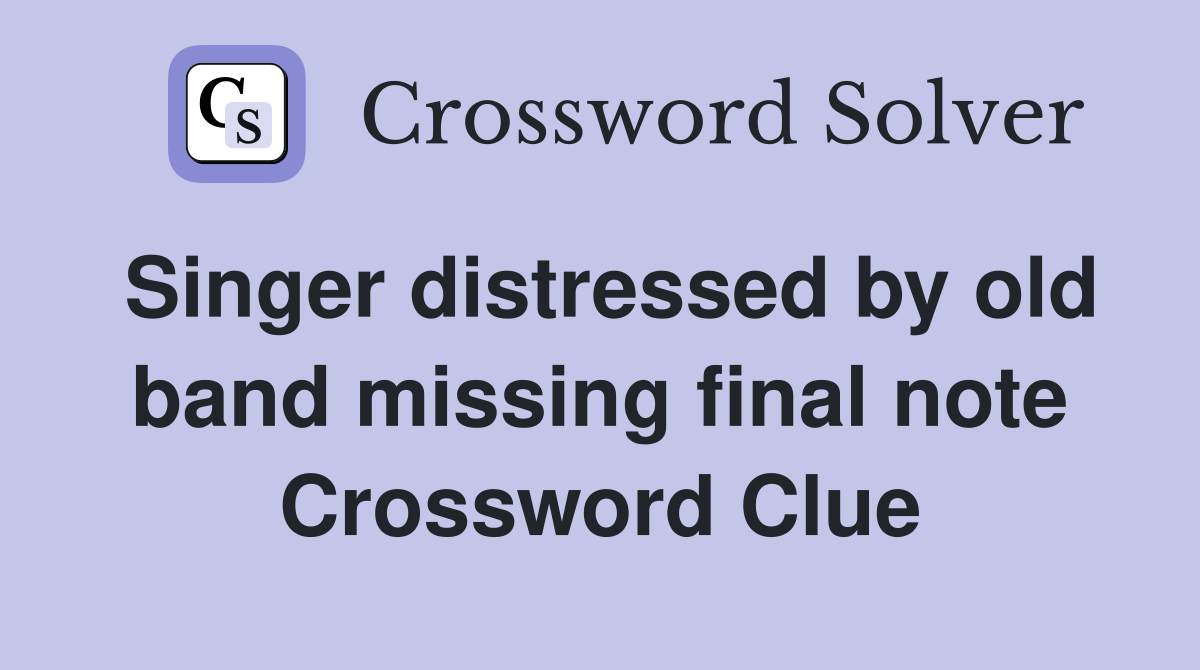 Singer distressed by old band missing final note Crossword Clue
