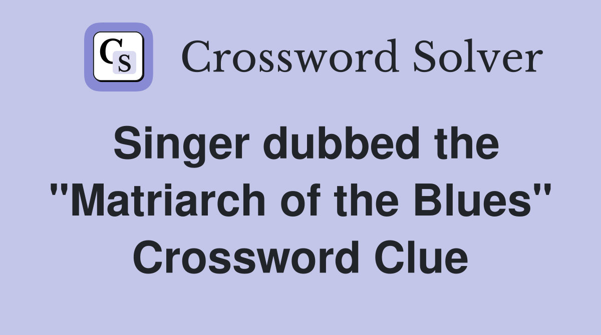 Singer dubbed the "Matriarch of the Blues" Crossword Clue