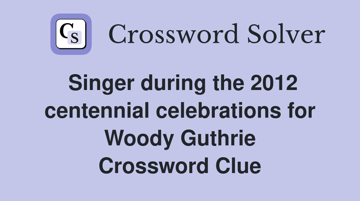 Singer during the 2012 centennial celebrations for Woody Guthrie Crossword Clue