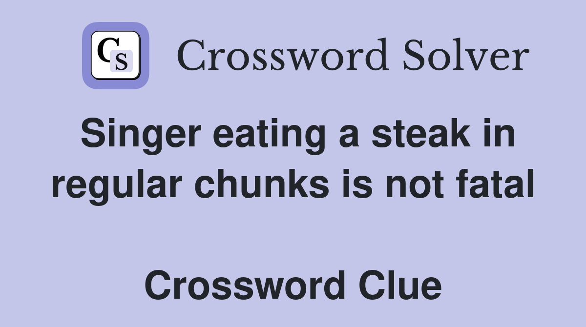 Singer eating a steak in regular chunks is not fatal  Crossword Clue