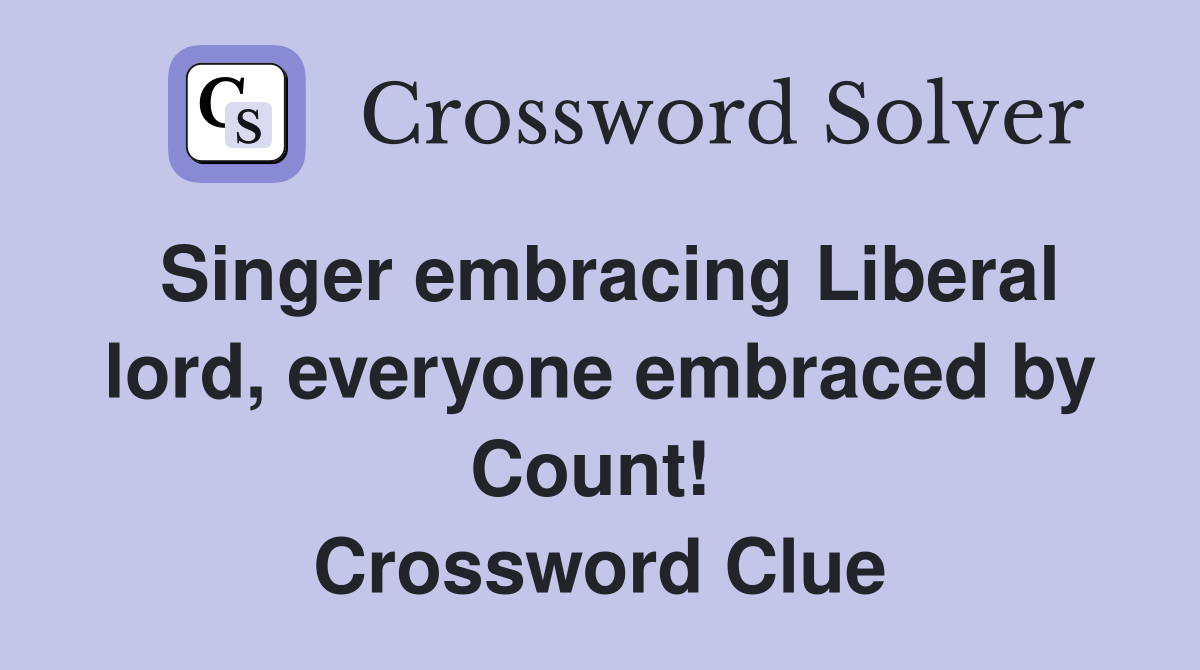 Singer embracing Liberal lord, everyone embraced by Count!  Crossword Clue