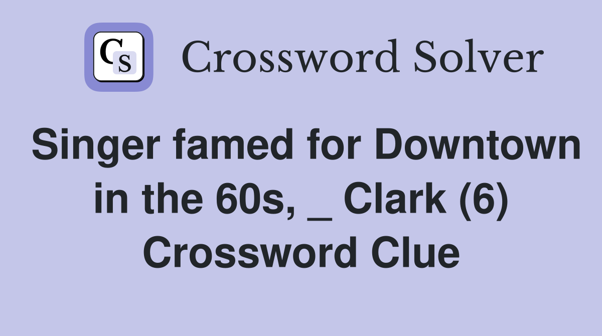 Singer famed for Downtown in the 60s, _ Clark (6) Crossword Clue