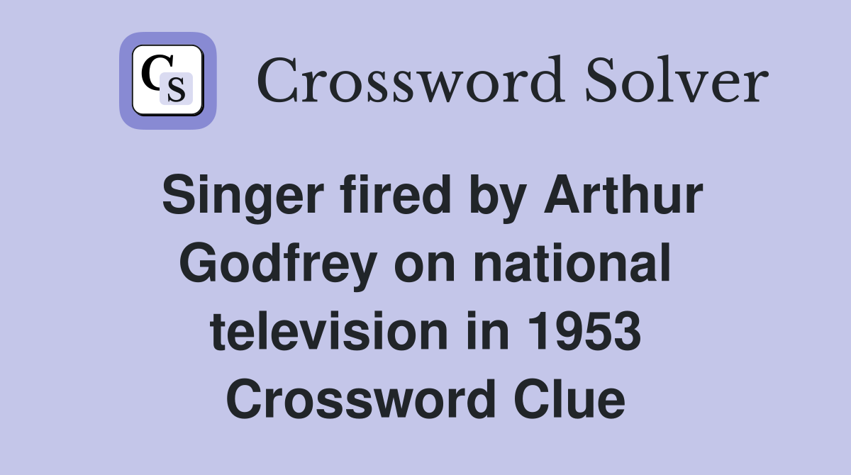Singer fired by Arthur Godfrey on national television in 1953 Crossword Clue