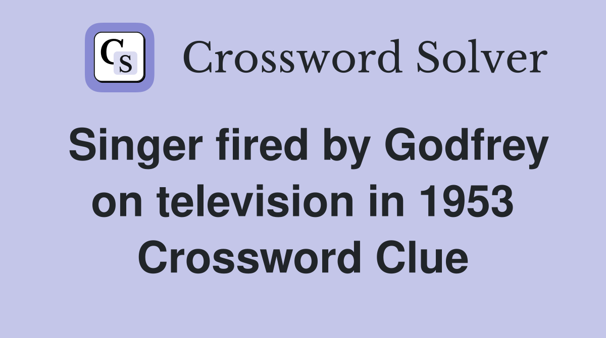 Singer fired by Godfrey on television in 1953 Crossword Clue